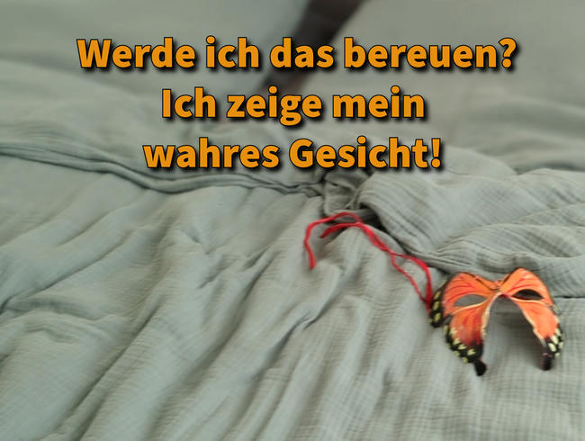 Werde ich das bereuen? Ich zeige mein wahres Gesicht!